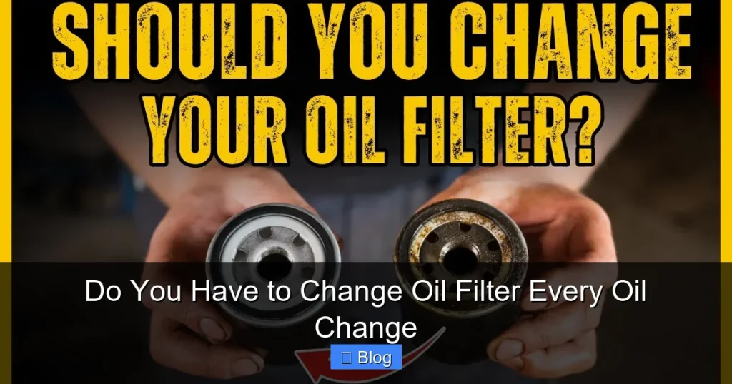 Do You Have to Change Oil Filter Every Oil Change