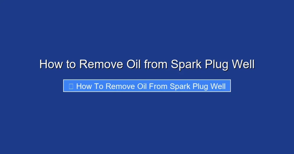 How to Remove Oil from Spark Plug Well